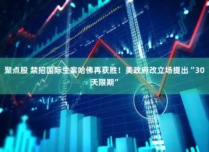 聚点股 禁招国际生案哈佛再获胜！美政府改立场提出“30天限期”
