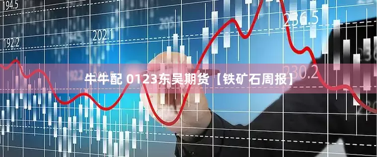 牛牛配 0123东吴期货【铁矿石周报】