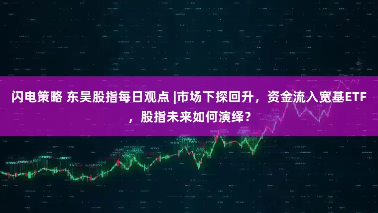 闪电策略 东吴股指每日观点 |市场下探回升，资金流入宽基ETF，股指未来如何演绎？