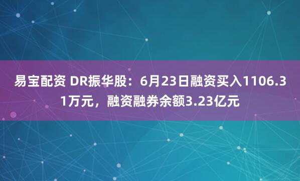 易宝配资 DR振华股：6月23日融资买入1106.31万元，融资融券余额3.23亿元