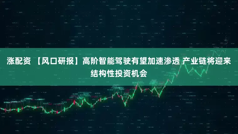涨配资 【风口研报】高阶智能驾驶有望加速渗透 产业链将迎来结构性投资机会