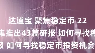 达道宝 聚焦稳定币 22家券商又密集推出43篇研报 如何寻找稳定币投资机会？