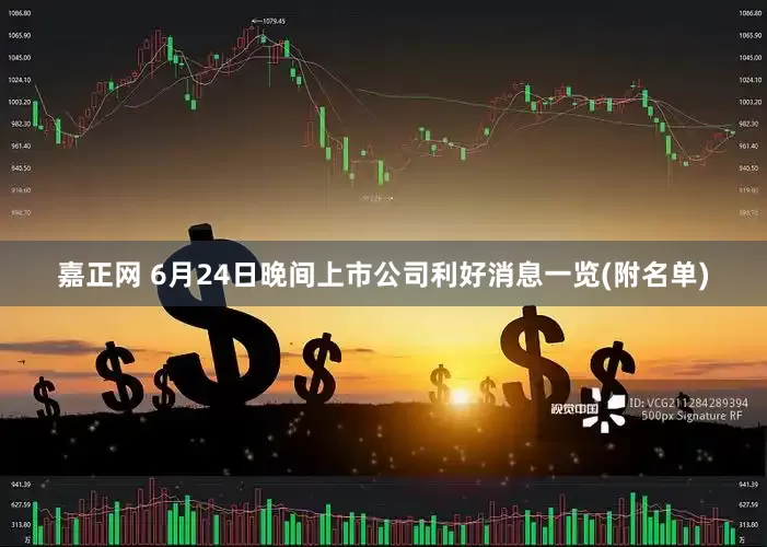 嘉正网 6月24日晚间上市公司利好消息一览(附名单)