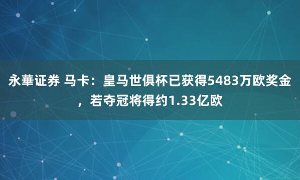 永華证券 马卡：皇马世俱杯已获得5483万欧奖金，若夺冠将得约1.33亿欧