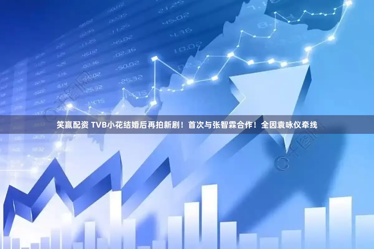 笑赢配资 TVB小花结婚后再拍新剧！首次与张智霖合作！全因袁咏仪牵线