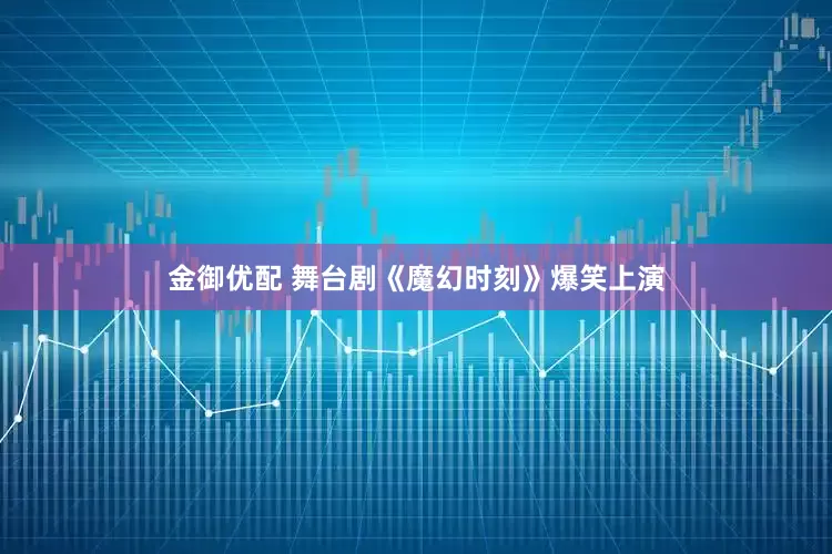 金御优配 舞台剧《魔幻时刻》爆笑上演