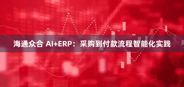 海通众合 AI+ERP：采购到付款流程智能化实践