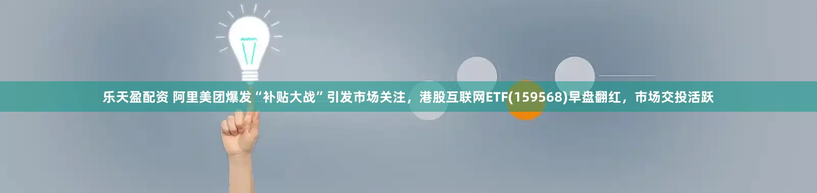 乐天盈配资 阿里美团爆发“补贴大战”引发市场关注，港股互联网ETF(159568)早盘翻红，市场交投活跃