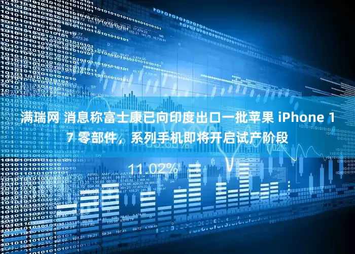 满瑞网 消息称富士康已向印度出口一批苹果 iPhone 17 零部件，系列手机即将开启试产阶段