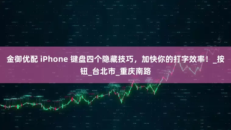 金御优配 iPhone 键盘四个隐藏技巧，加快你的打字效率！_按钮_台北市_重庆南路