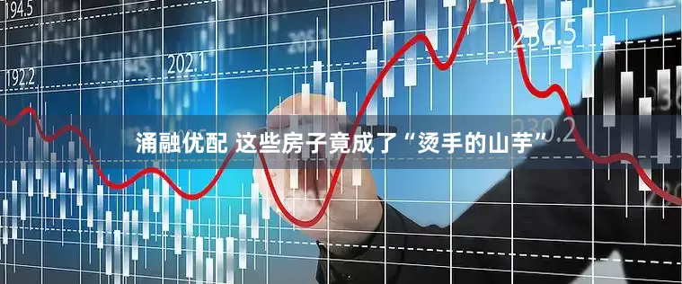 涌融优配 这些房子竟成了“烫手的山芋”