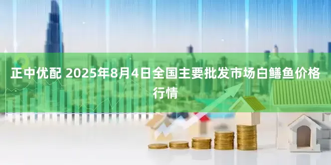 正中优配 2025年8月4日全国主要批发市场白鳝鱼价格行情