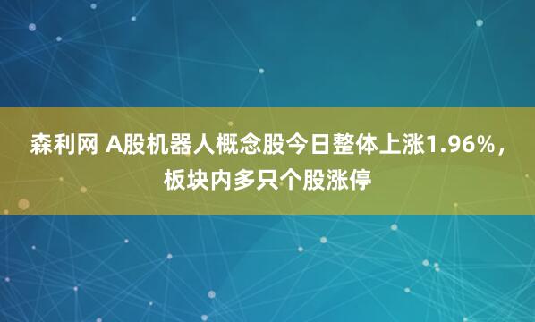 森利网 A股机器人概念股今日整体上涨1.96%，板块内多只个股涨停