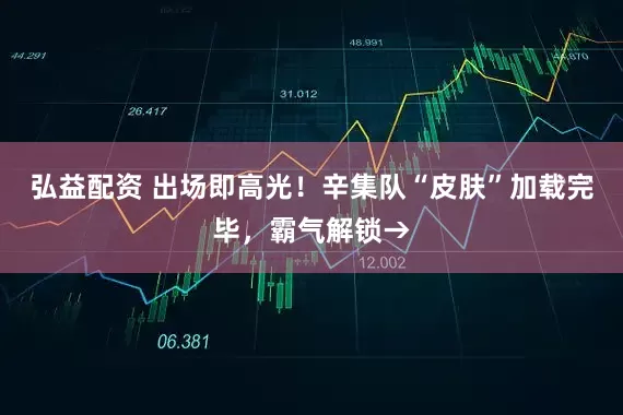 弘益配资 出场即高光！辛集队“皮肤”加载完毕，霸气解锁→