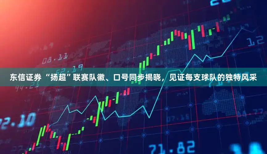 东信证券 “扬超”联赛队徽、口号同步揭晓，见证每支球队的独特风采