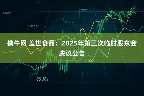 擒牛网 盖世食品：2025年第三次临时股东会决议公告