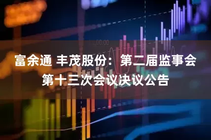 富余通 丰茂股份：第二届监事会第十三次会议决议公告