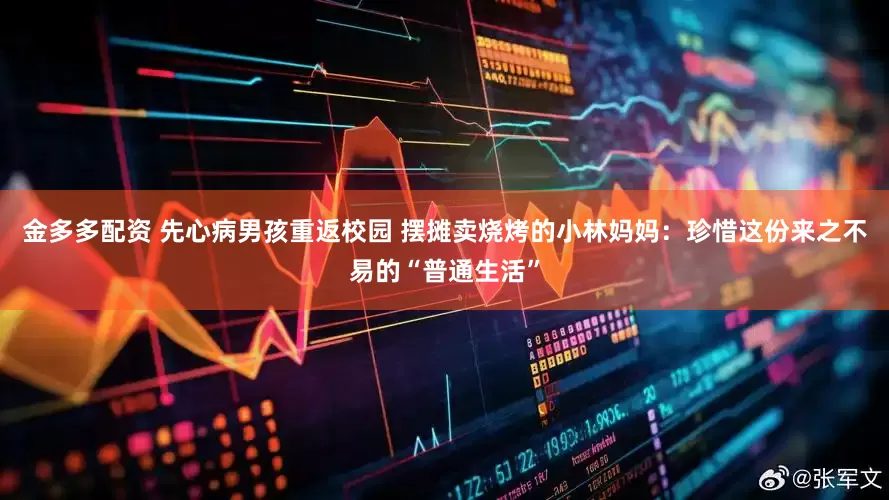 金多多配资 先心病男孩重返校园 摆摊卖烧烤的小林妈妈：珍惜这份来之不易的“普通生活”