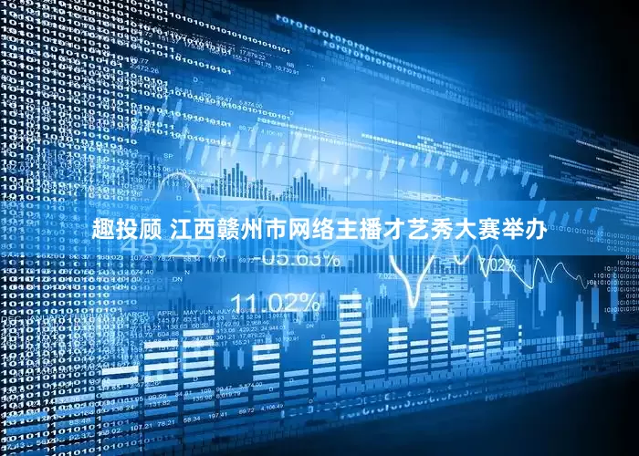 趣投顾 江西赣州市网络主播才艺秀大赛举办