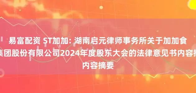 易富配资 ST加加: 湖南启元律师事务所关于加加食品集团股份有限公司2024年度股东大会的法律意见书内容摘要