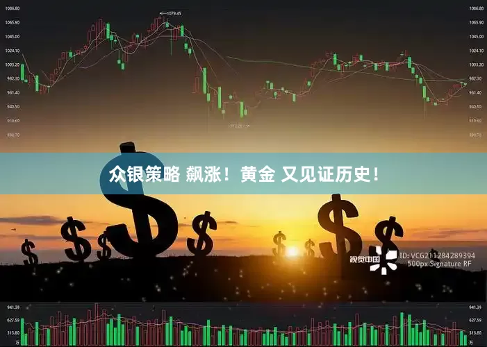众银策略 飙涨！黄金 又见证历史！