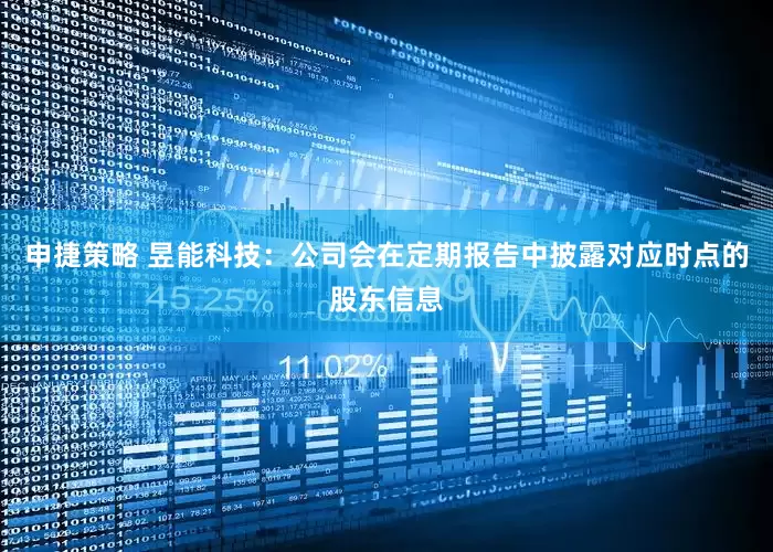 申捷策略 昱能科技：公司会在定期报告中披露对应时点的股东信息