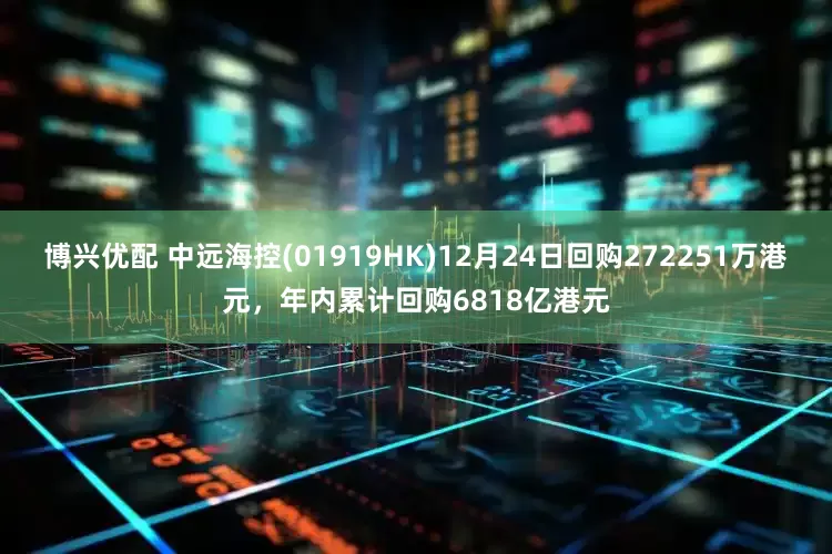 博兴优配 中远海控(01919HK)12月24日回购272251万港元，年内累计回购6818亿港元