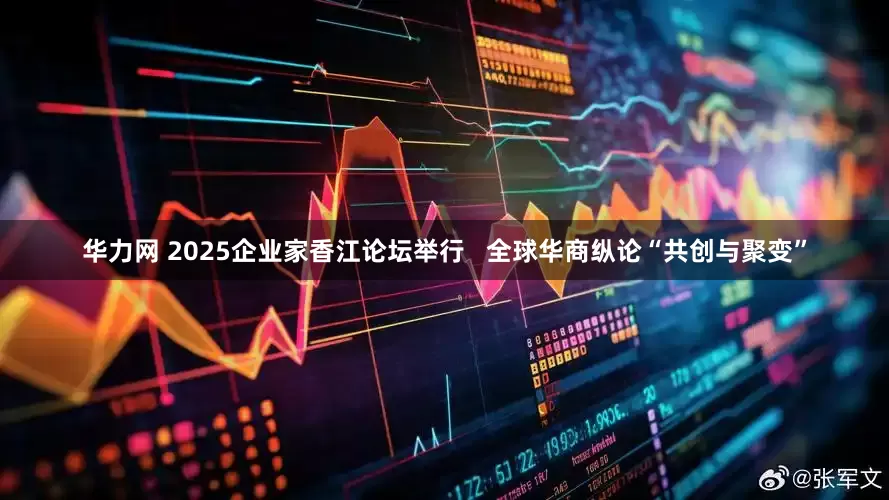 华力网 2025企业家香江论坛举行   全球华商纵论“共创与聚变”
