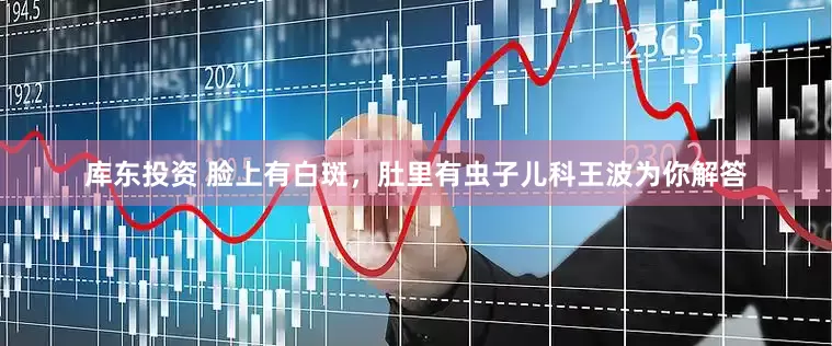 库东投资 脸上有白斑，肚里有虫子儿科王波为你解答