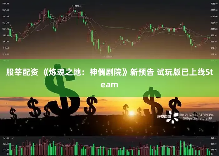 股莘配资 《炼魂之地：神偶剧院》新预告 试玩版已上线Steam