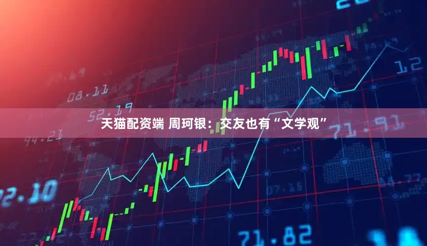 天猫配资端 周珂银：交友也有“文学观”